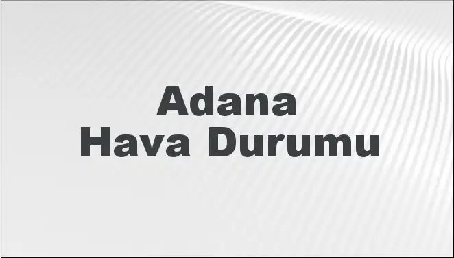 Adana’da Mart Ayında Hava Durumu: Beklentiler ve Gelişmeler