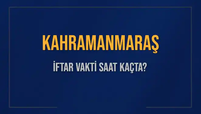 Kahramanmaraş’ta İftar Vakti: Ezan Ne Zaman Okunacak?